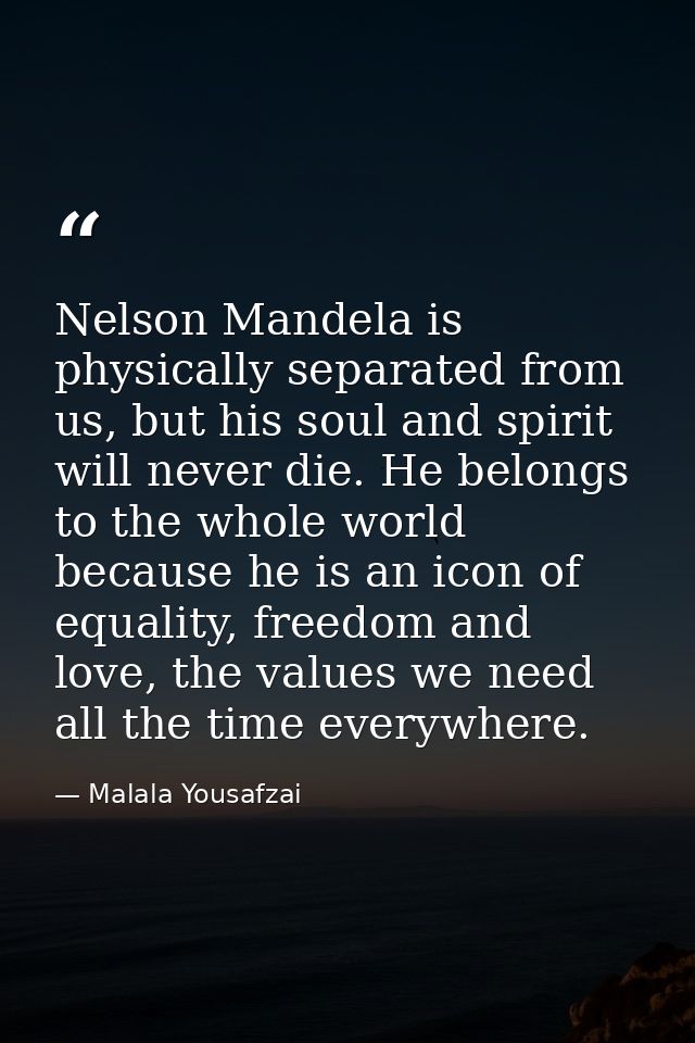 Nelson Mandela is physically separated from us, but his soul and spirit will never die. He belongs to the whole world be — Malala Yousafzai