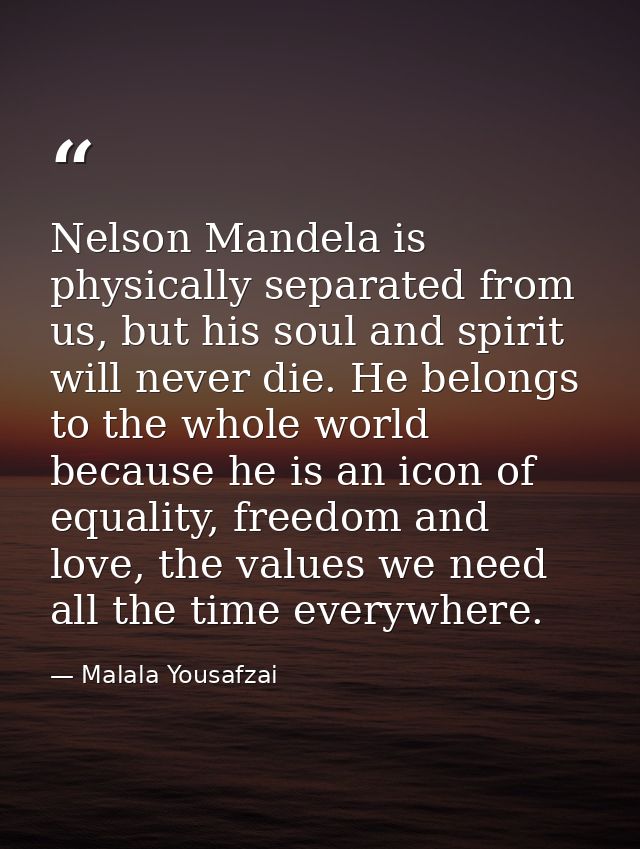 Nelson Mandela is physically separated from us, but his soul and spirit will never die. He belongs to the whole world be — Malala Yousafzai