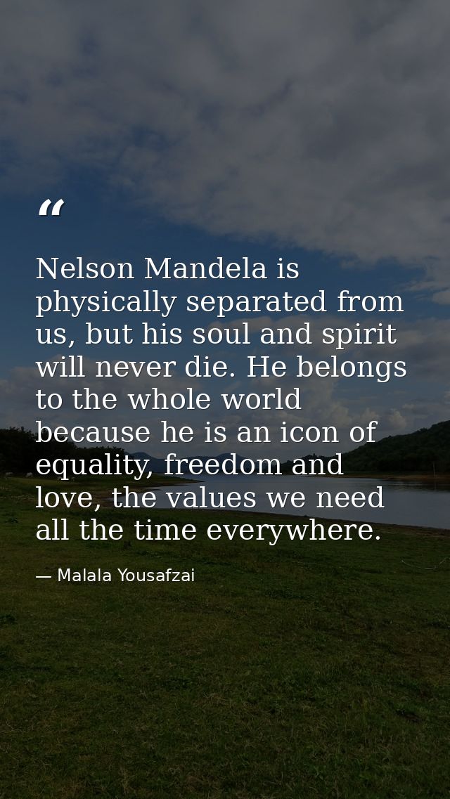 Nelson Mandela is physically separated from us, but his soul and spirit will never die. He belongs to the whole world be — Malala Yousafzai