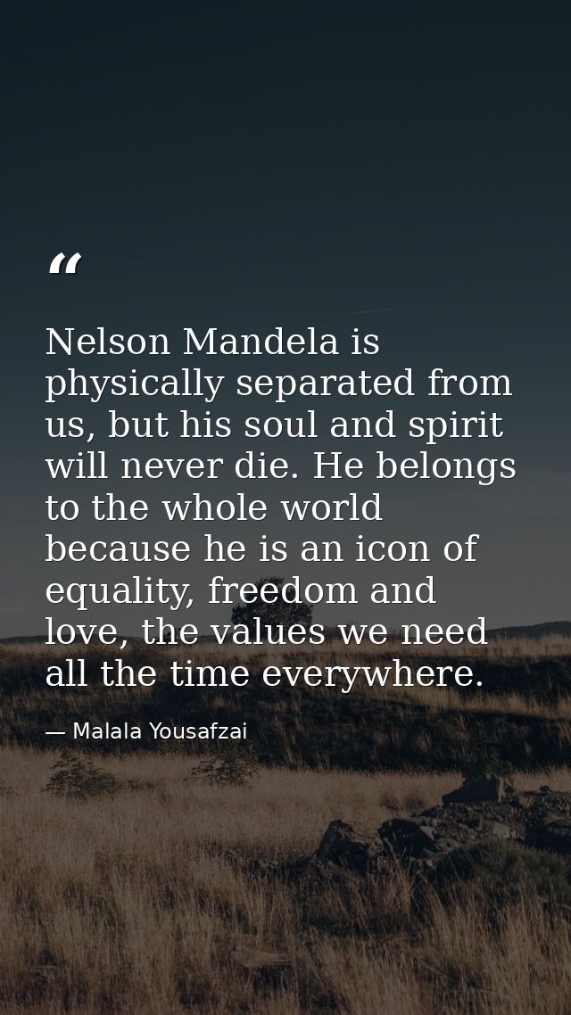 Nelson Mandela is physically separated from us, but his soul and spirit will never die. He belongs to the whole world be — Malala Yousafzai