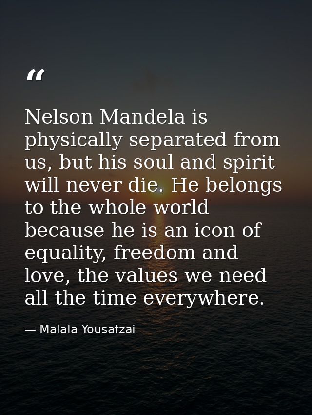Nelson Mandela is physically separated from us, but his soul and spirit will never die. He belongs to the whole world be — Malala Yousafzai