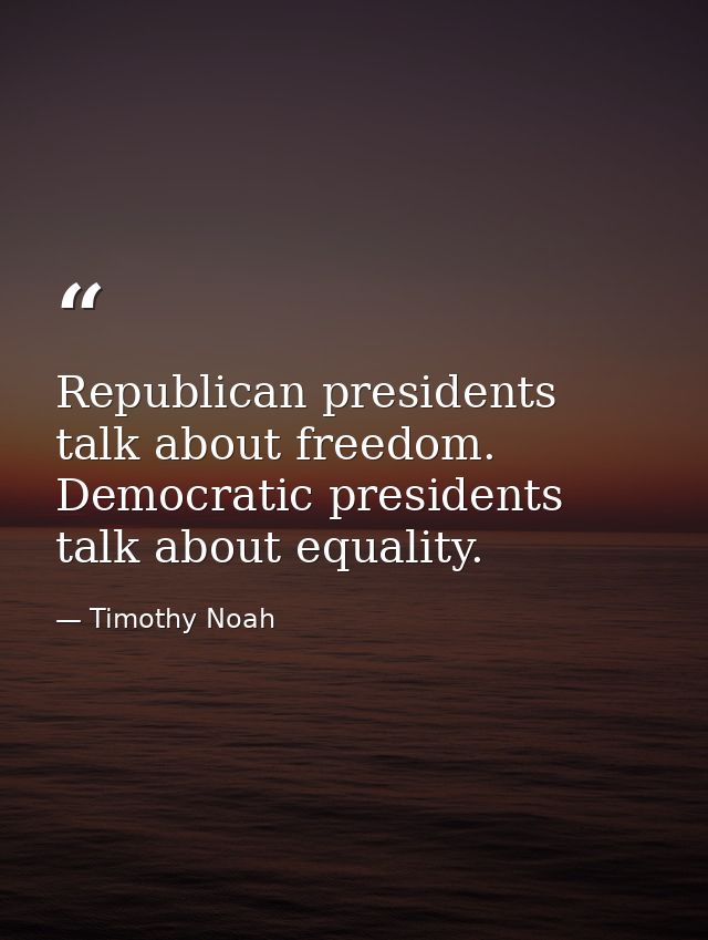 Republican presidents talk about freedom. Democratic presidents talk about equality. — Timothy Noah