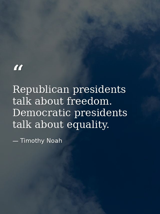 Republican presidents talk about freedom. Democratic presidents talk about equality. — Timothy Noah