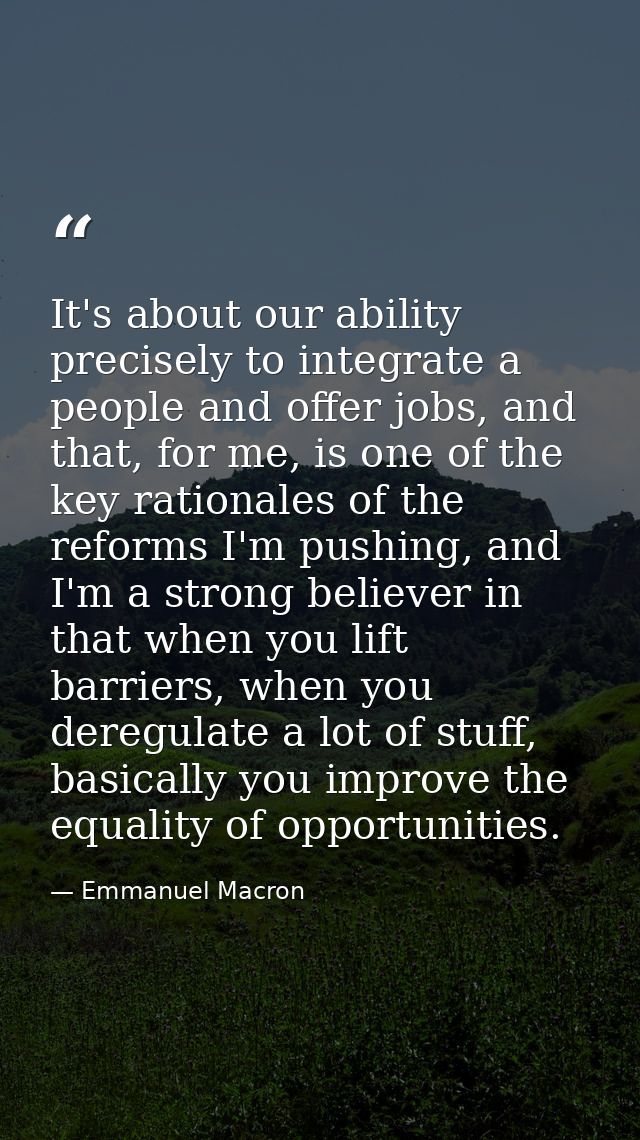 It's about our ability precisely to integrate a people and offer jobs, and that, for me, is one of the key rationales of — Emmanuel Macron