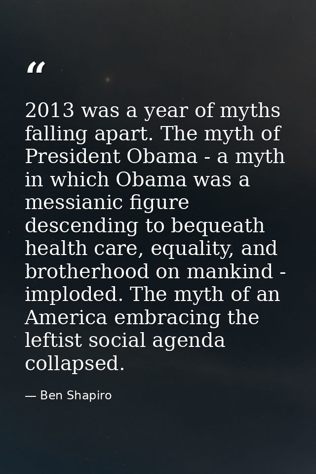 2013 was a year of myths falling apart. The myth of President Obama - a myth in which Obama was a messianic figure desce — Ben Shapiro