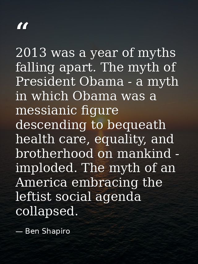 2013 was a year of myths falling apart. The myth of President Obama - a myth in which Obama was a messianic figure desce — Ben Shapiro