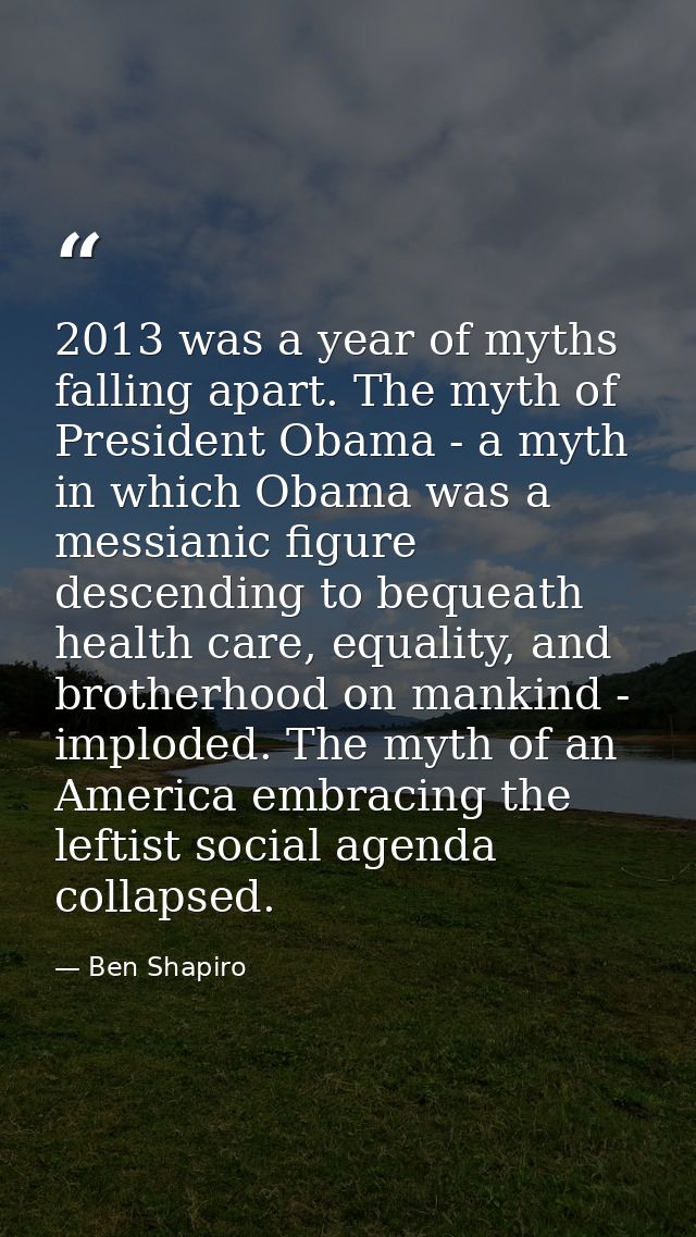 2013 was a year of myths falling apart. The myth of President Obama - a myth in which Obama was a messianic figure desce — Ben Shapiro