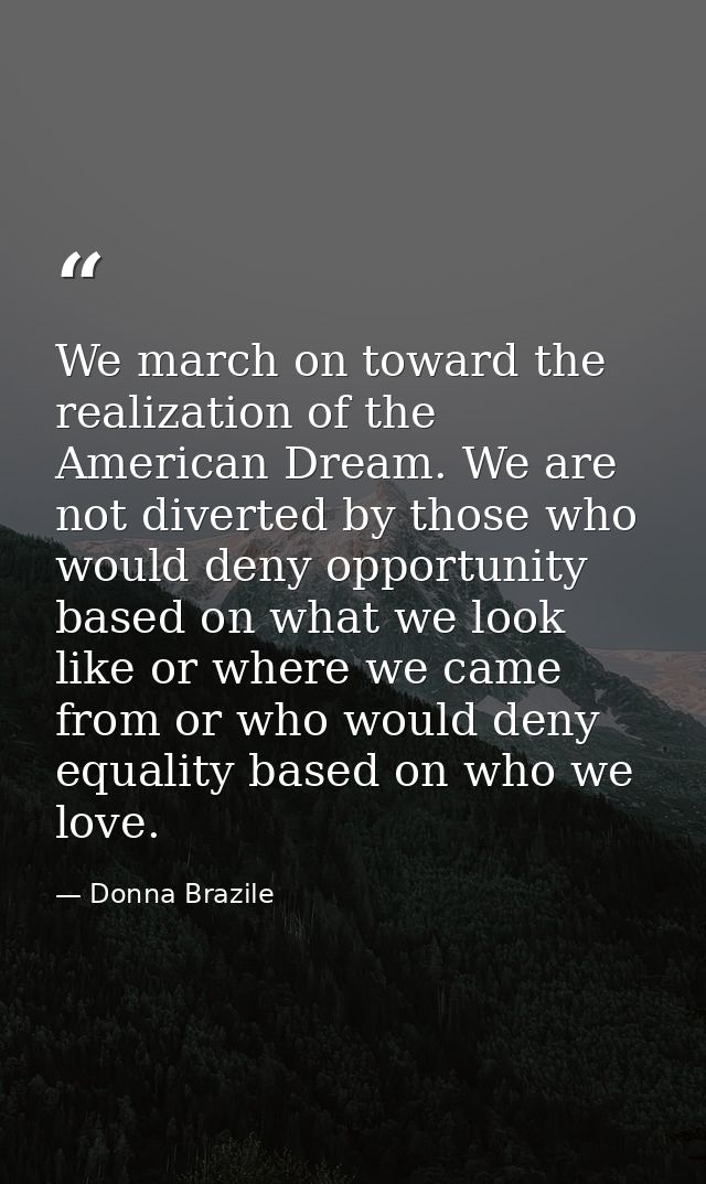 We march on toward the realization of the American Dream. We are not diverted by those who would deny opportunity based  — Donna Brazile