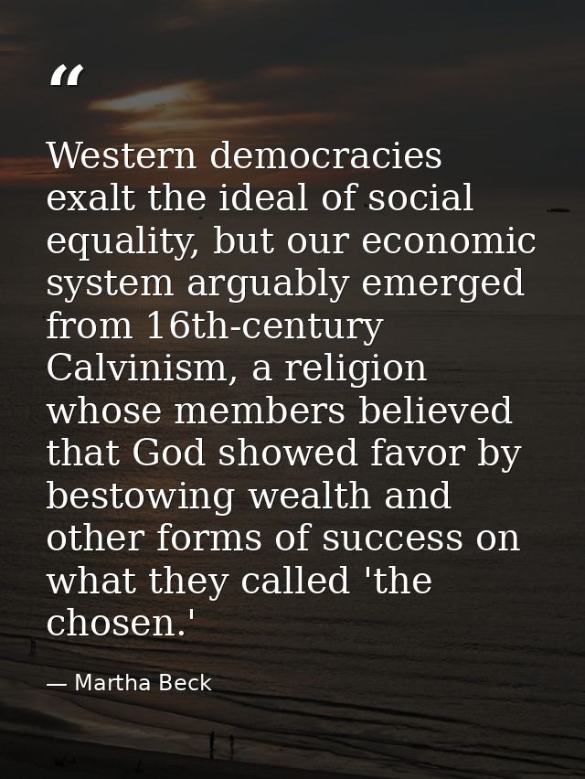 Western democracies exalt the ideal of social equality, but our economic system arguably emerged from 16th-century Calvi — Martha Beck