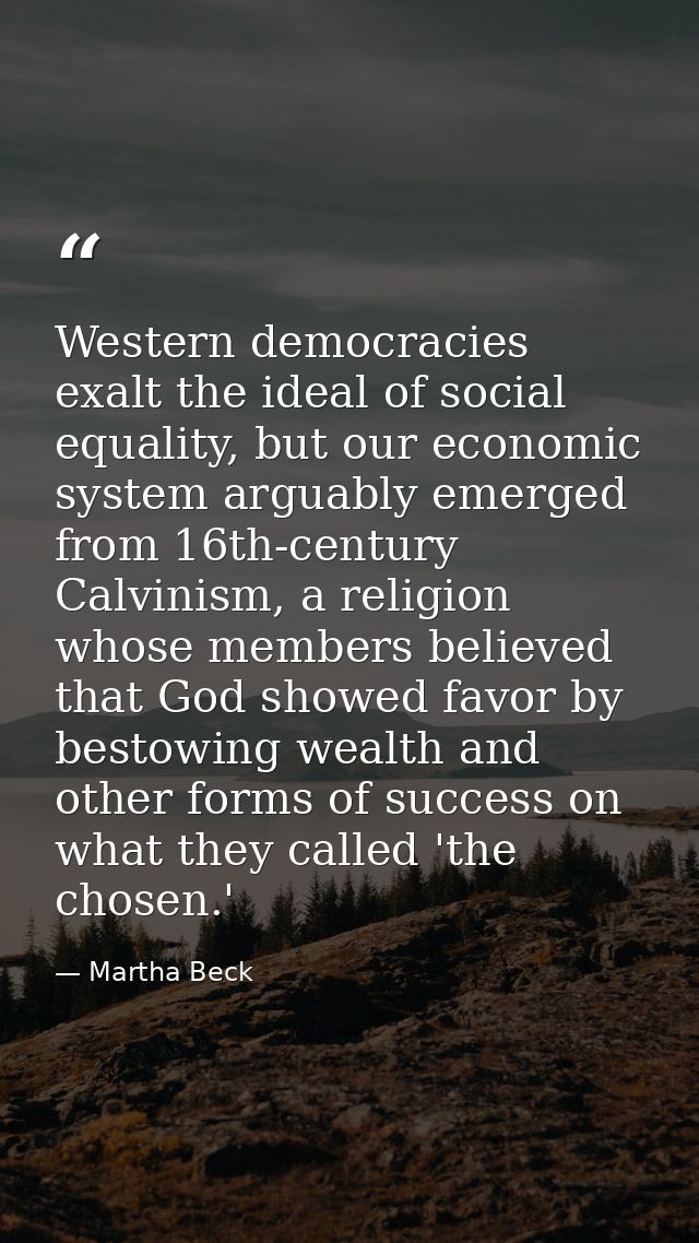 Western democracies exalt the ideal of social equality, but our economic system arguably emerged from 16th-century Calvi — Martha Beck