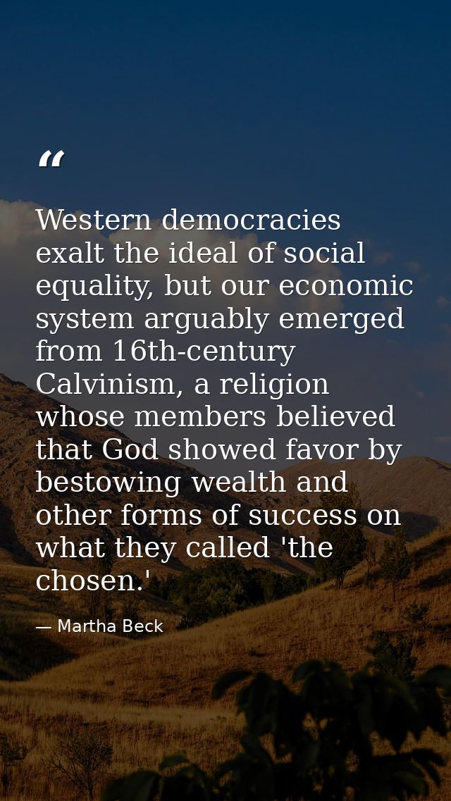 Western democracies exalt the ideal of social equality, but our economic system arguably emerged from 16th-century Calvi — Martha Beck