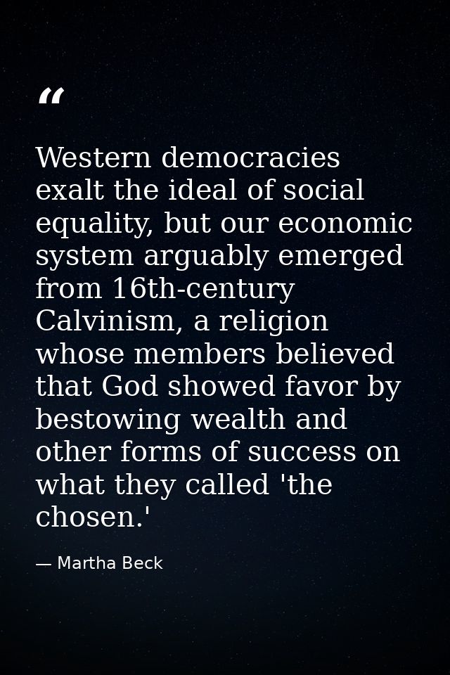 Western democracies exalt the ideal of social equality, but our economic system arguably emerged from 16th-century Calvi — Martha Beck