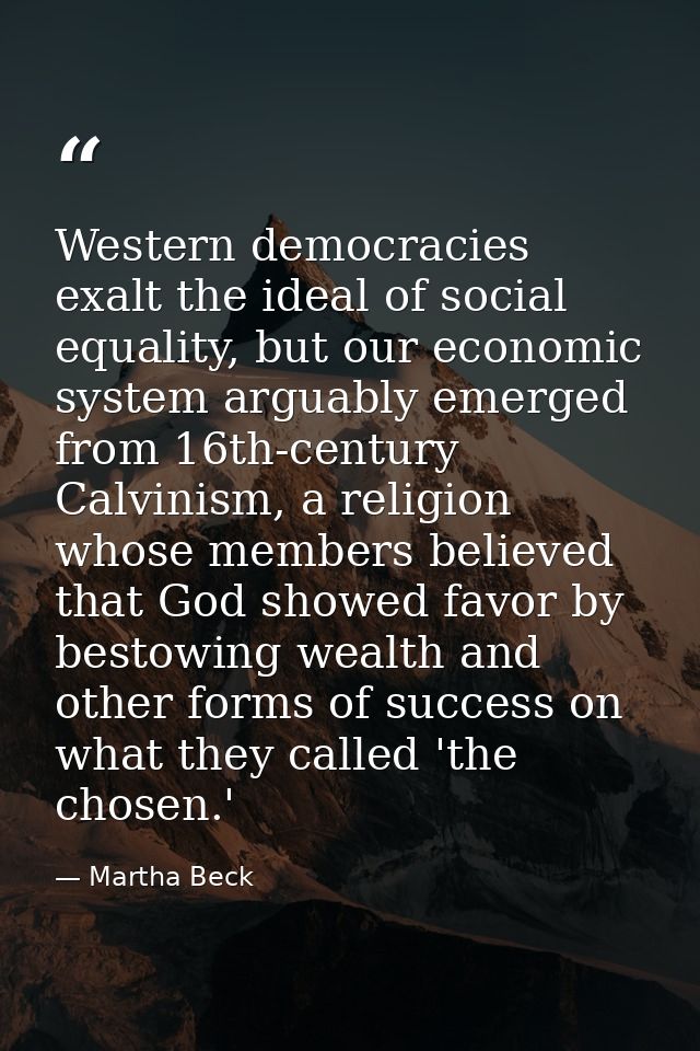 Western democracies exalt the ideal of social equality, but our economic system arguably emerged from 16th-century Calvi — Martha Beck