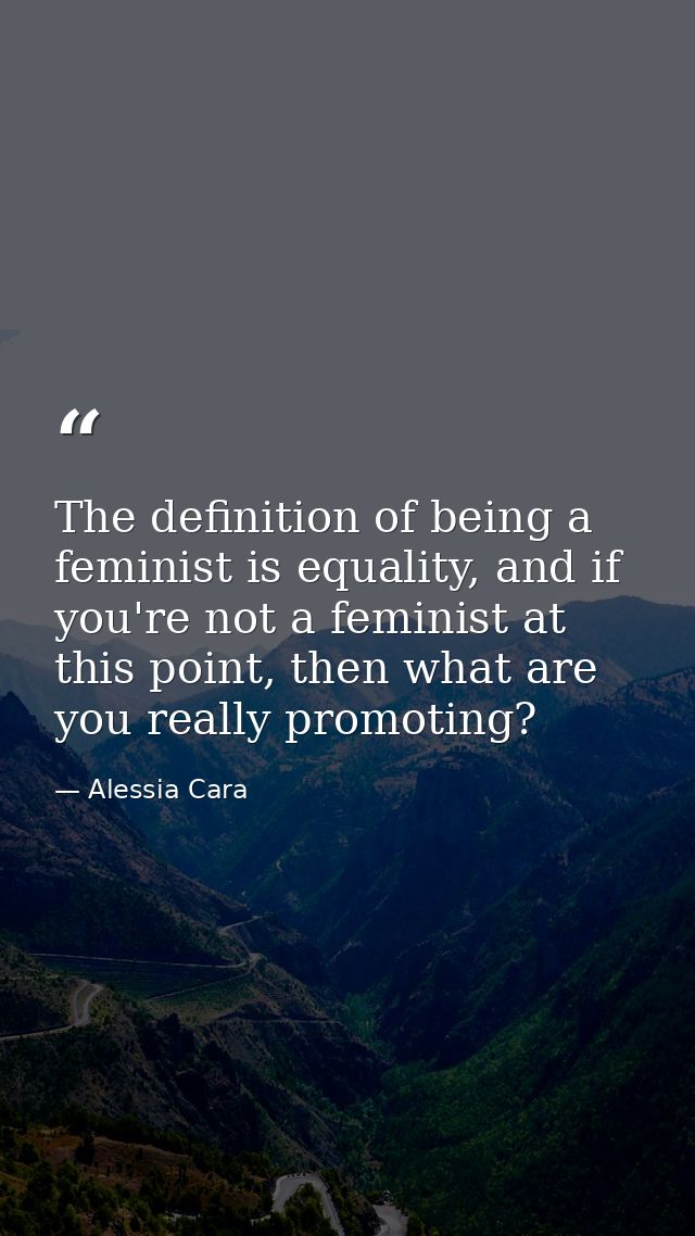 The definition of being a feminist is equality, and if you're not a feminist at this point, then what are you really pro — Alessia Cara