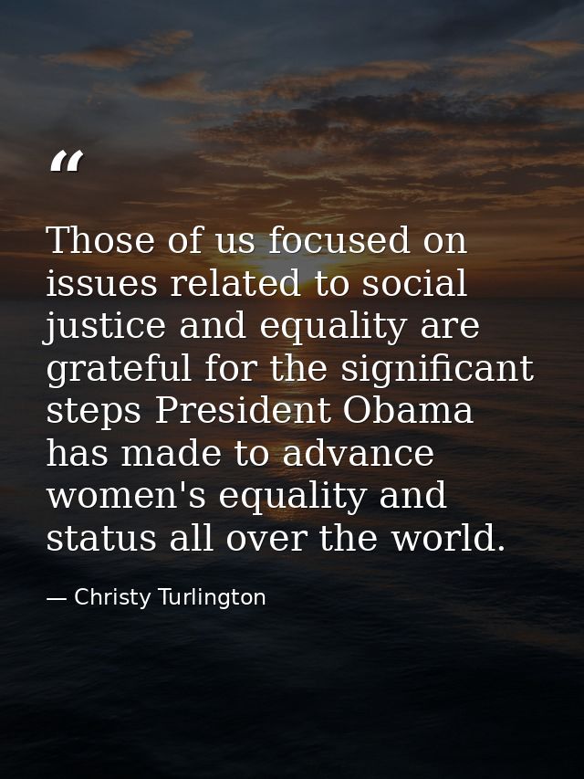 Those of us focused on issues related to social justice and equality are grateful for the significant steps President Ob — Christy Turlington