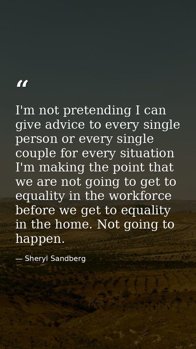 I'm not pretending I can give advice to every single person or every single couple for every situation I'm making the po — Sheryl Sandberg
