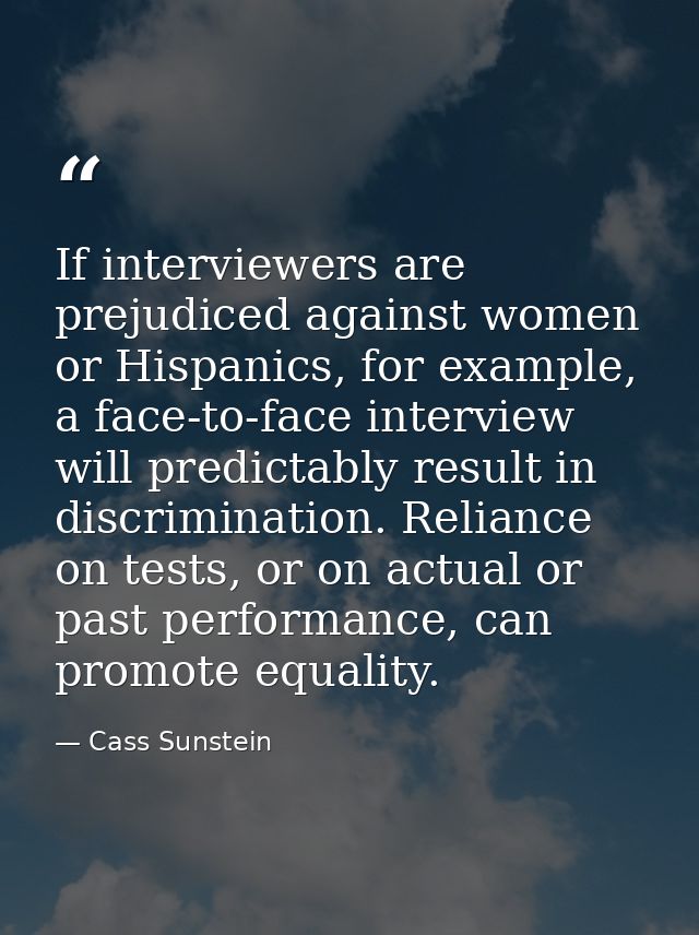 If interviewers are prejudiced against women or Hispanics, for example, a face-to-face interview will predictably result — Cass Sunstein