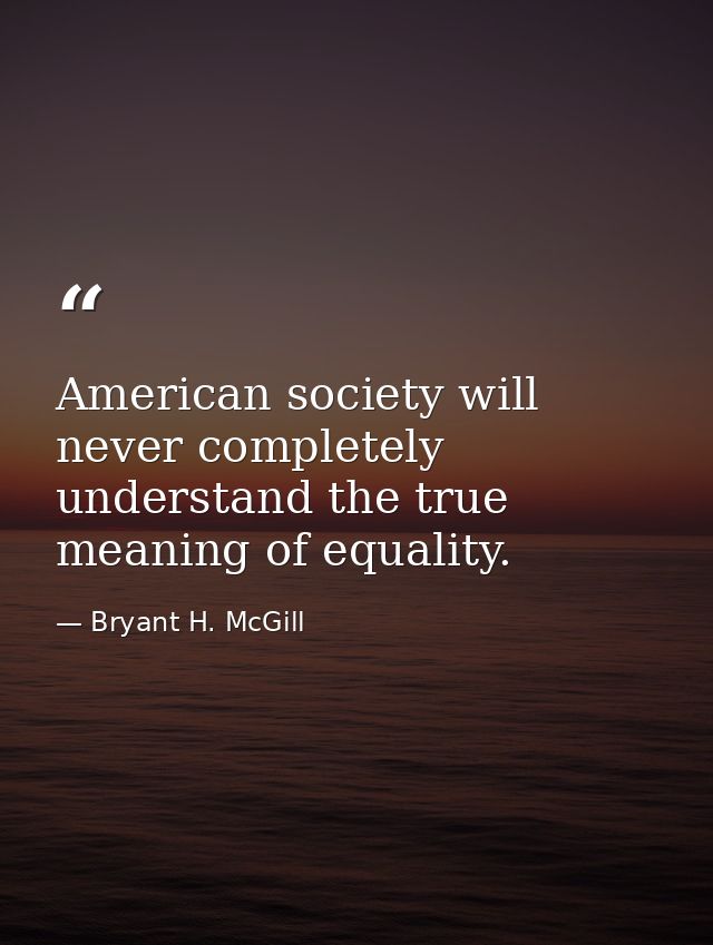 American society will never completely understand the true meaning of equality. — Bryant H. McGill