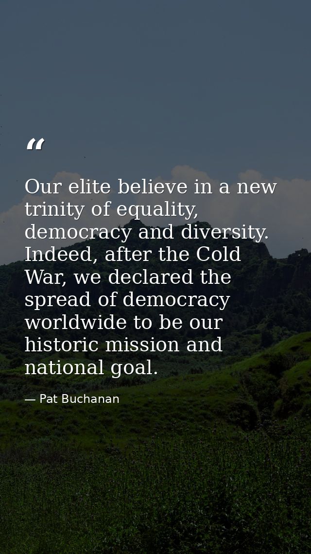 Our elite believe in a new trinity of equality, democracy and diversity. Indeed, after the Cold War, we declared the spr — Pat Buchanan