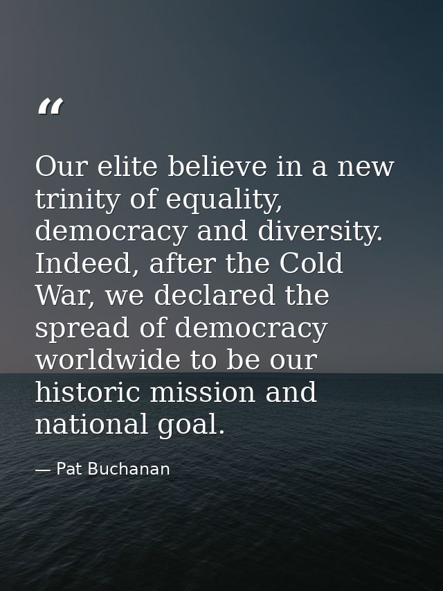 Our elite believe in a new trinity of equality, democracy and diversity. Indeed, after the Cold War, we declared the spr — Pat Buchanan