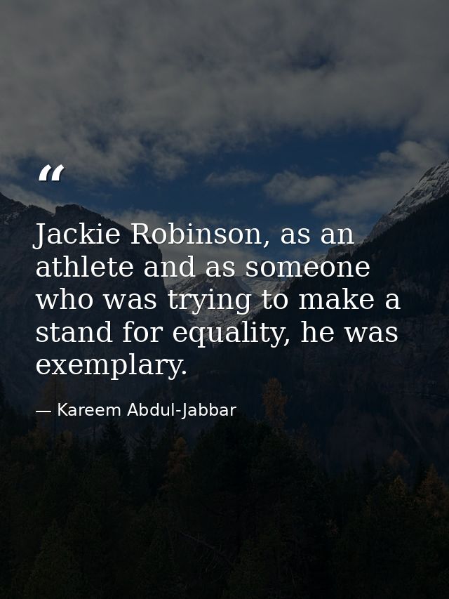 Jackie Robinson, as an athlete and as someone who was trying to make a stand for equality, he was exemplary. — Kareem Abdul-Jabbar