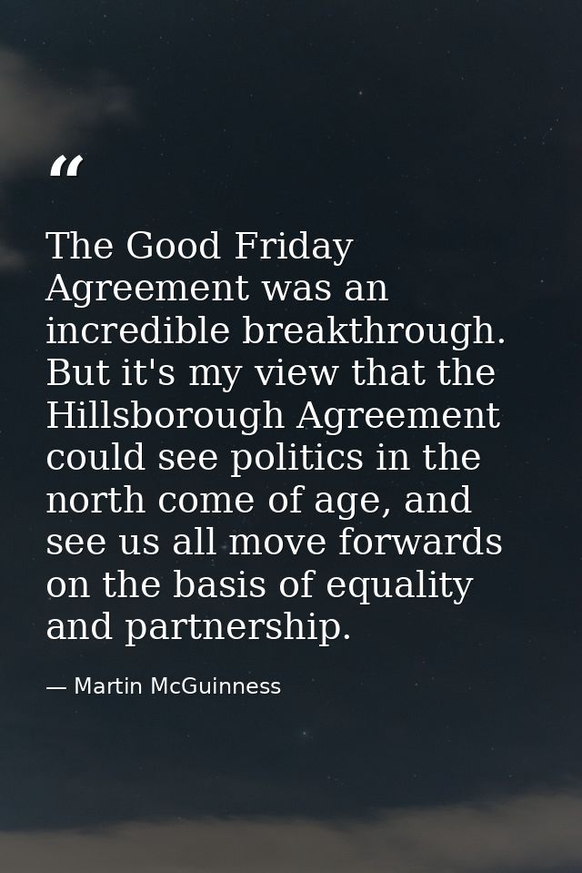 The Good Friday Agreement was an incredible breakthrough. But it's my view that the Hillsborough Agreement could see pol — Martin McGuinness
