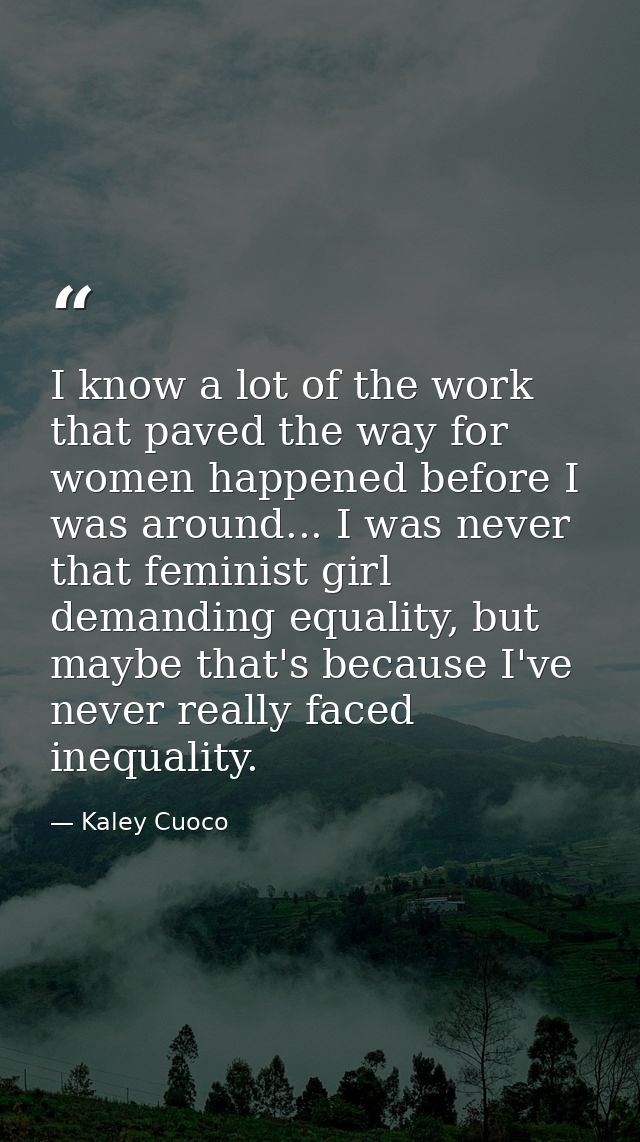 I know a lot of the work that paved the way for women happened before I was around... I was never that feminist girl dem — Kaley Cuoco