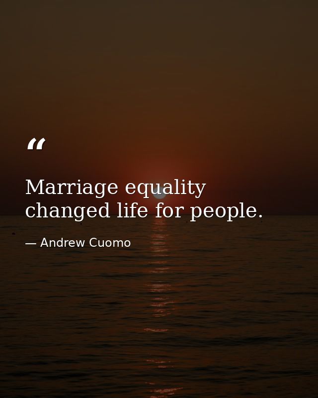 Marriage equality changed life for people. — Andrew Cuomo