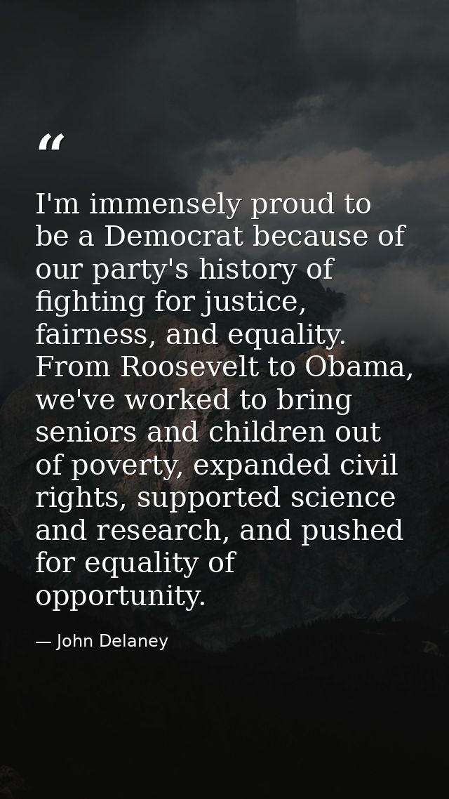 I'm immensely proud to be a Democrat because of our party's history of fighting for justice, fairness, and equality. Fro — John Delaney