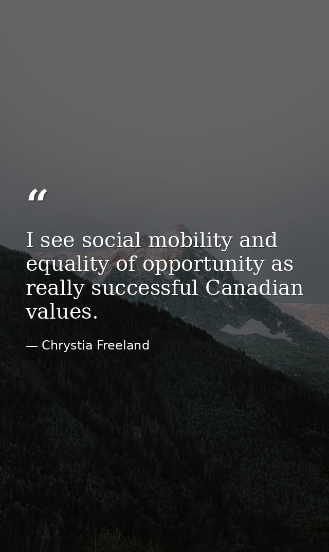 I see social mobility and equality of opportunity as really successful Canadian values. — Chrystia Freeland