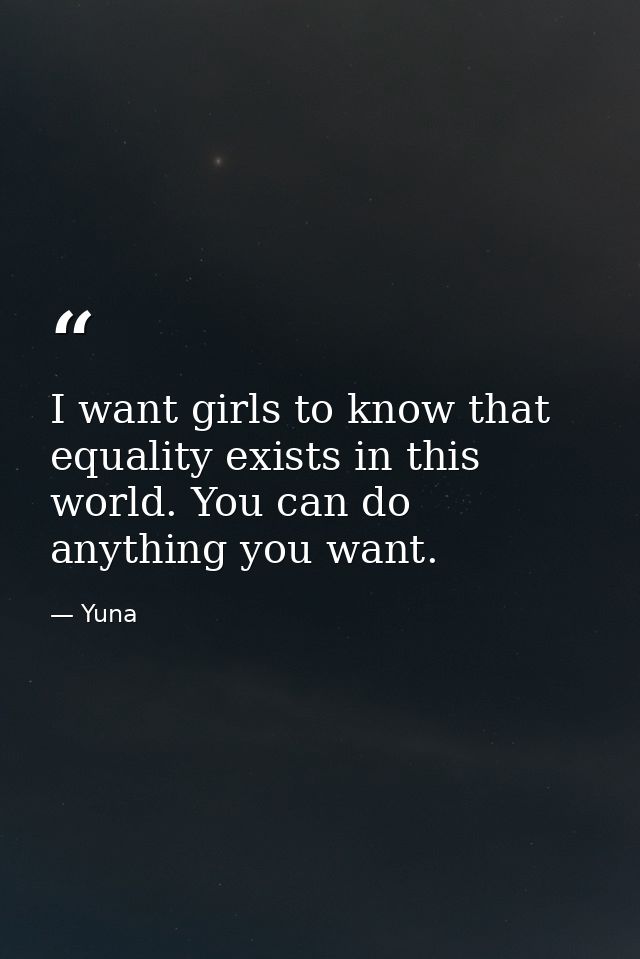 I want girls to know that equality exists in this world. You can do anything you want. — Yuna