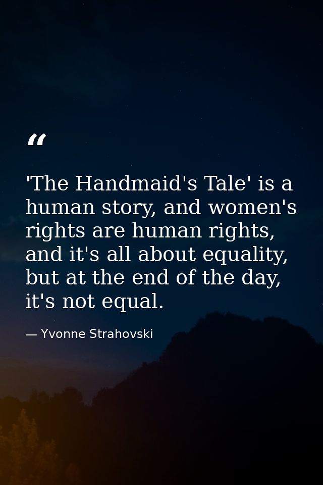'The Handmaid's Tale' is a human story, and women's rights are human rights, and it's all about equality, but at the end — Yvonne Strahovski