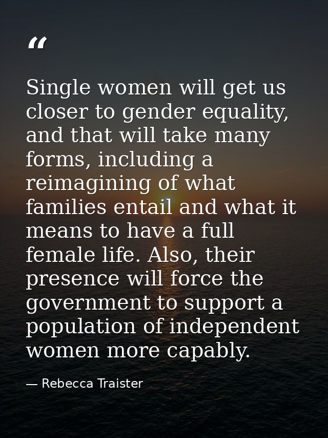 Single women will get us closer to gender equality, and that will take many forms, including a reimagining of what famil — Rebecca Traister