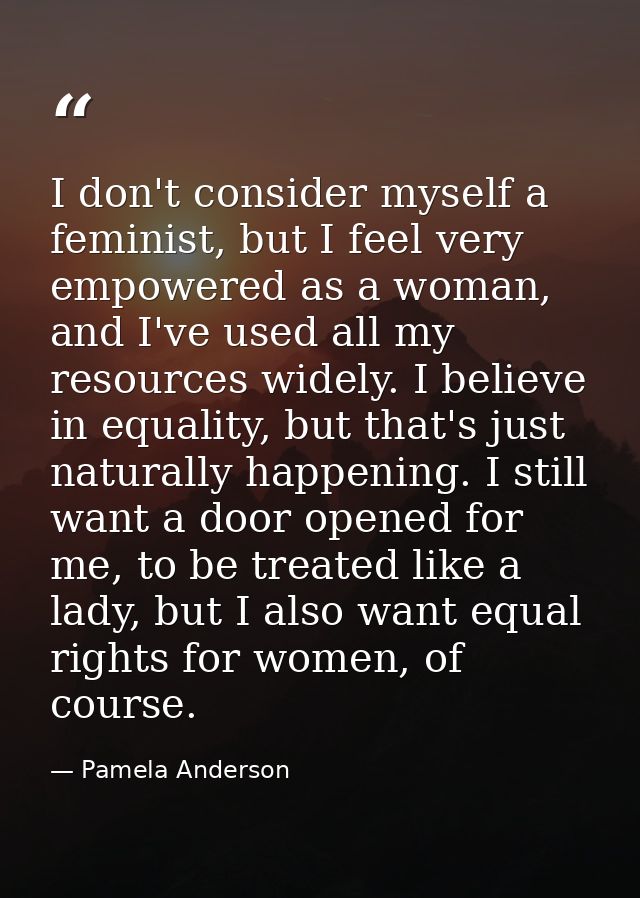 I don't consider myself a feminist, but I feel very empowered as a woman, and I've used all my resources widely. I belie — Pamela Anderson