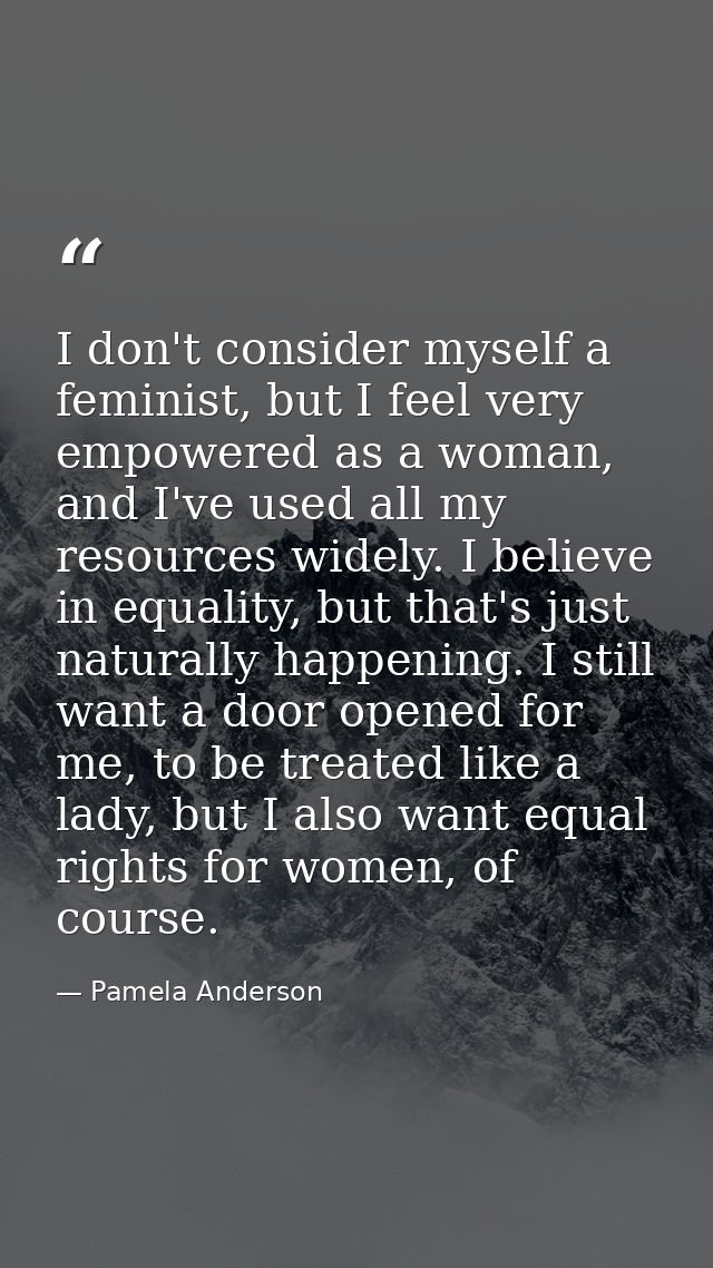 I don't consider myself a feminist, but I feel very empowered as a woman, and I've used all my resources widely. I belie — Pamela Anderson