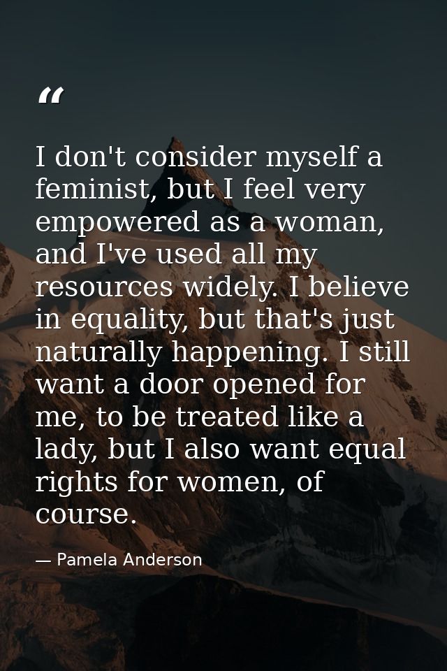 I don't consider myself a feminist, but I feel very empowered as a woman, and I've used all my resources widely. I belie — Pamela Anderson