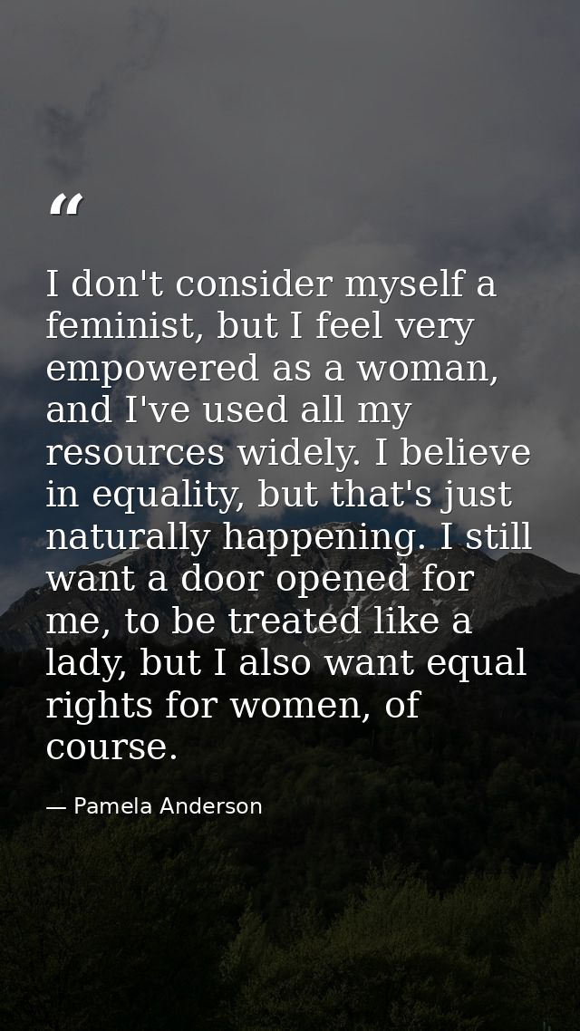 I don't consider myself a feminist, but I feel very empowered as a woman, and I've used all my resources widely. I belie — Pamela Anderson