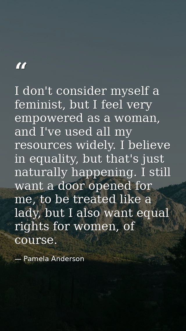 I don't consider myself a feminist, but I feel very empowered as a woman, and I've used all my resources widely. I belie — Pamela Anderson