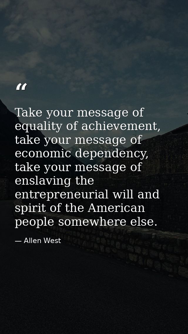 Take your message of equality of achievement, take your message of economic dependency, take your message of enslaving t — Allen West