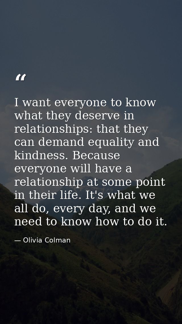 I want everyone to know what they deserve in relationships: that they can demand equality and kindness. Because everyone — Olivia Colman