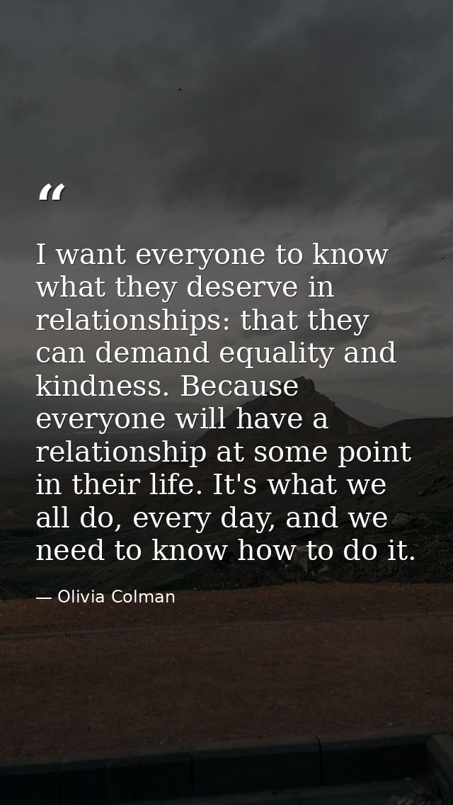 I want everyone to know what they deserve in relationships: that they can demand equality and kindness. Because everyone — Olivia Colman