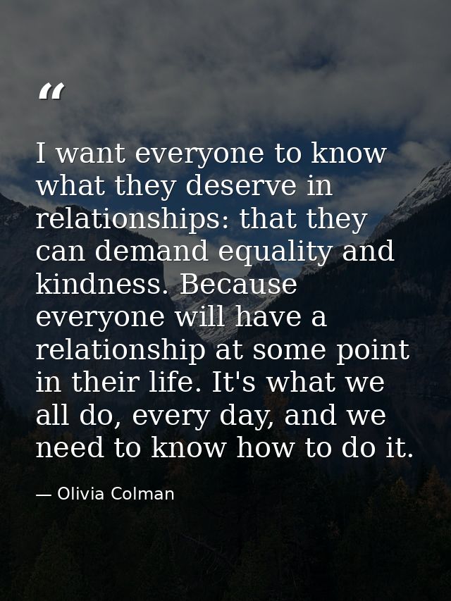 I want everyone to know what they deserve in relationships: that they can demand equality and kindness. Because everyone — Olivia Colman