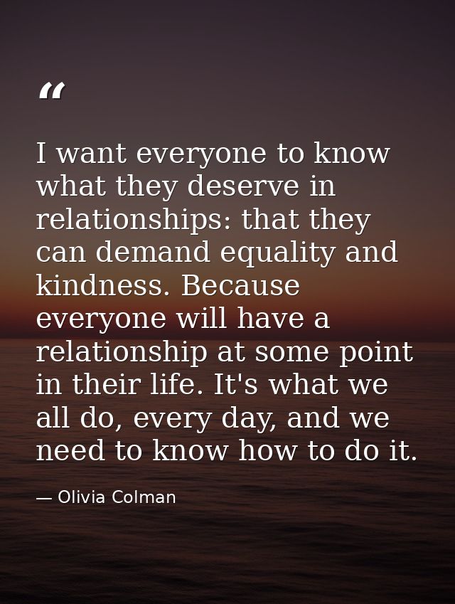 I want everyone to know what they deserve in relationships: that they can demand equality and kindness. Because everyone — Olivia Colman