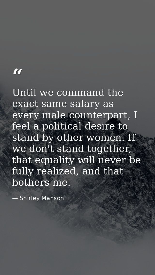 Until we command the exact same salary as every male counterpart, I feel a political desire to stand by other women. If  — Shirley Manson