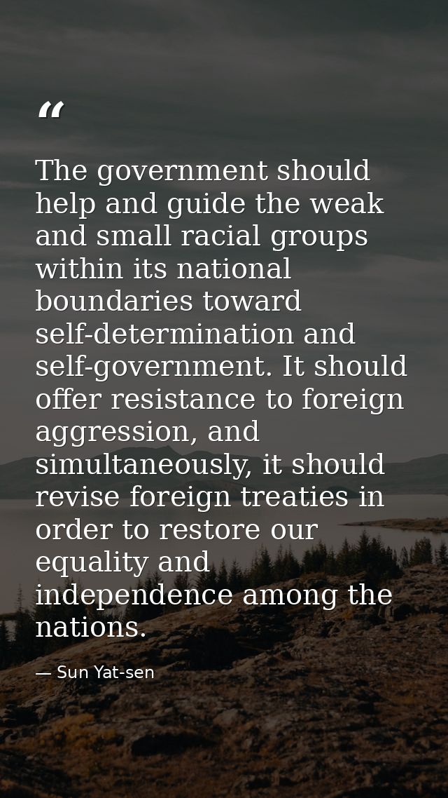 The government should help and guide the weak and small racial groups within its national boundaries toward self-determi — Sun Yat-sen