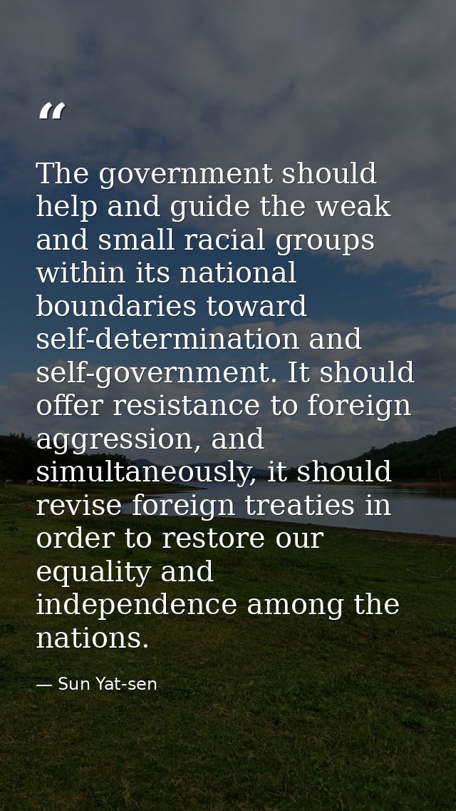The government should help and guide the weak and small racial groups within its national boundaries toward self-determi — Sun Yat-sen
