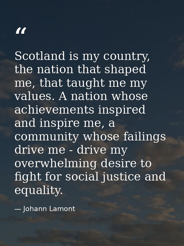 Scotland is my country, the nation that shaped me, that taught me my values. A nation whose achievements inspired and in — Johann Lamont