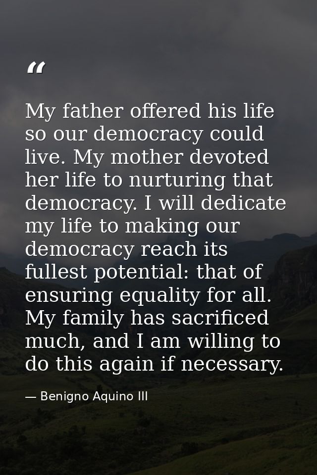 My father offered his life so our democracy could live. My mother devoted her life to nurturing that democracy. I will d — Benigno Aquino III