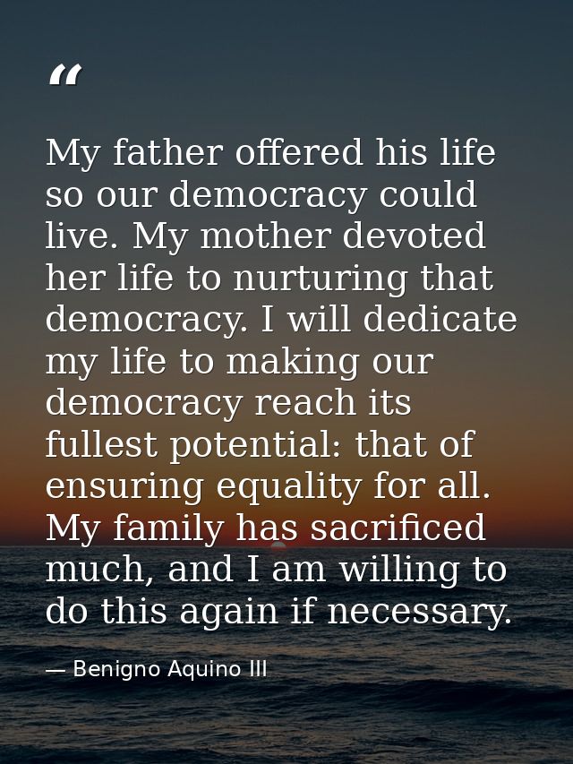 My father offered his life so our democracy could live. My mother devoted her life to nurturing that democracy. I will d — Benigno Aquino III
