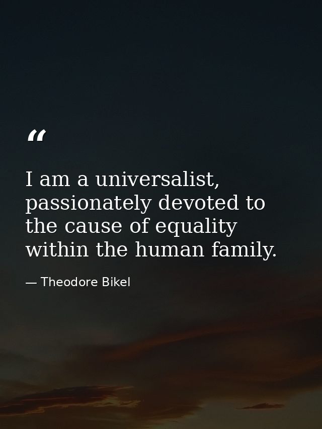I am a universalist, passionately devoted to the cause of equality within the human family. — Theodore Bikel